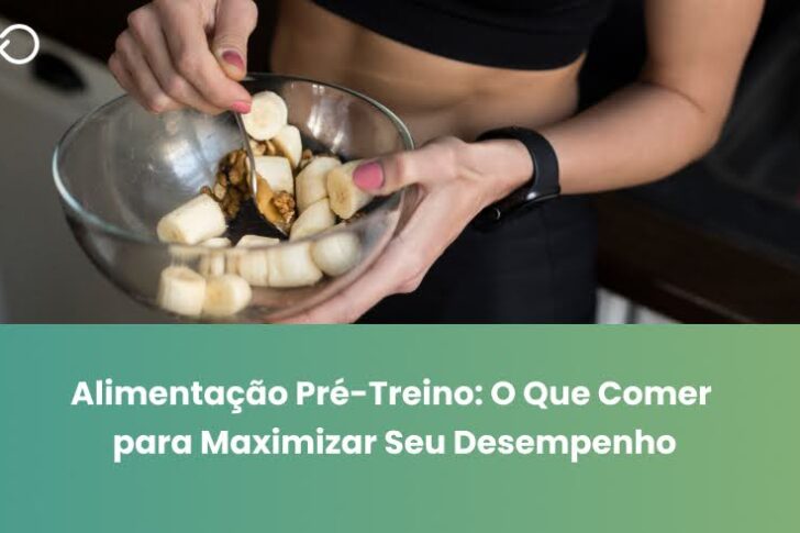 Alimentação Pré-Treino: O Que Comer para Maximizar Seu Desempenho